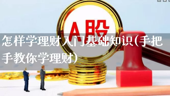 怎样学理财入门基础知识(手把手教你学理财)_https://www.wanyuyiyao.com_上交所_第1张