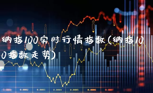 纳指100实时行情指数(纳指100指数走势)_https://www.wanyuyiyao.com_创业板_第1张