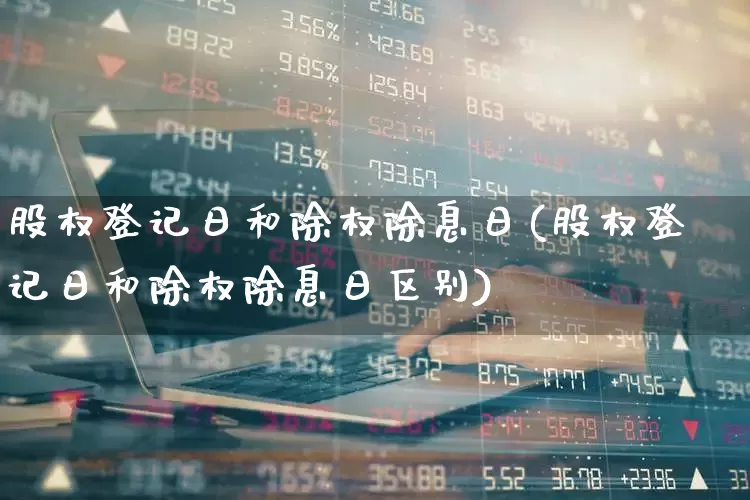 股权登记日和除权除息日(股权登记日和除权除息日区别)_https://www.wanyuyiyao.com_深交所_第1张