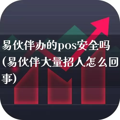 易伙伴办的pos安全吗(易伙伴大量招人怎么回事)_https://www.wanyuyiyao.com_科创板_第1张