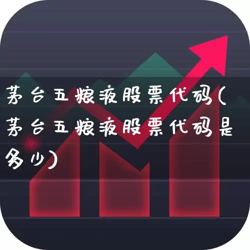 茅台五粮液股票代码(茅台五粮液股票代码是多少)_https://www.wanyuyiyao.com_创业板_第1张