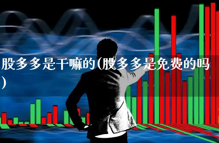 股多多是干嘛的(股多多是免费的吗)_https://www.wanyuyiyao.com_创业板_第1张