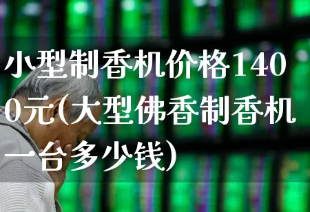 小型制香机价格1400元(大型佛香制香机一台多少钱)_https://www.wanyuyiyao.com_科创板_第1张