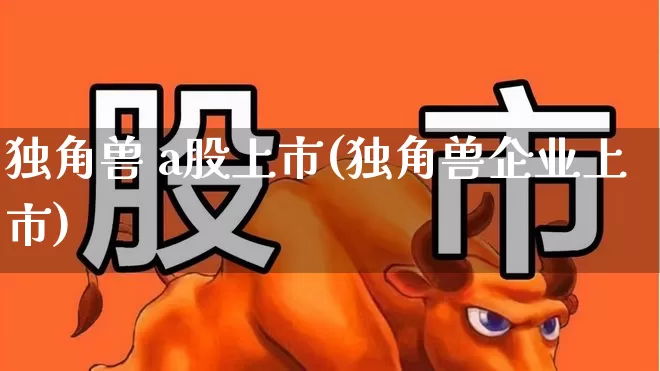 独角兽 a股上市(独角兽企业上市)_https://www.wanyuyiyao.com_科创板_第1张