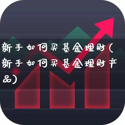 新手如何买基金理财(新手如何买基金理财产品)_https://www.wanyuyiyao.com_上交所_第1张