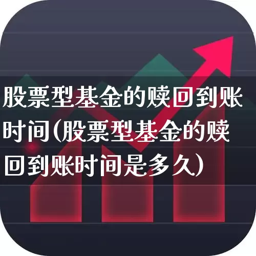 股票型基金的赎回到账时间(股票型基金的赎回到账时间是多久)_https://www.wanyuyiyao.com_科创板_第1张