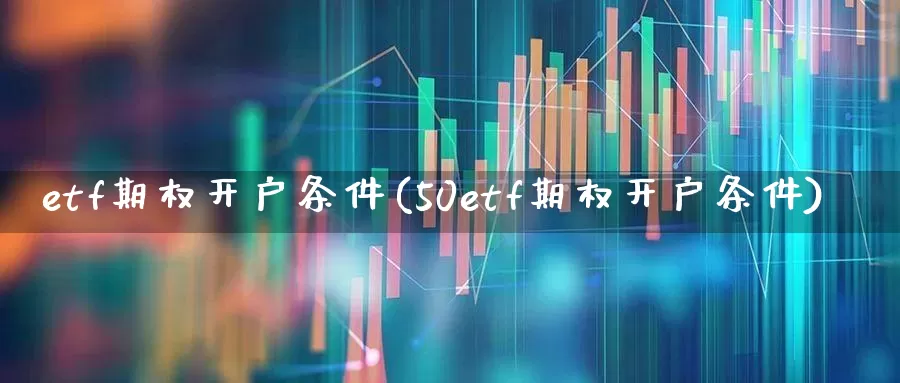 etf期权开户条件(50etf期权开户条件)_https://www.wanyuyiyao.com_创业板_第1张