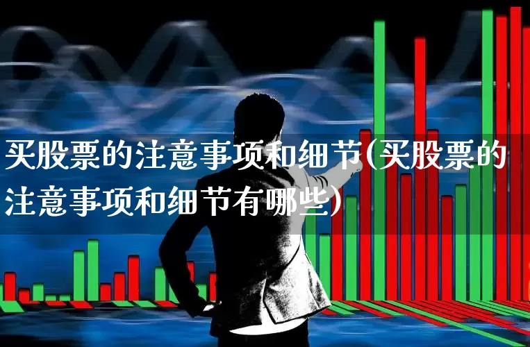 买股票的注意事项和细节(买股票的注意事项和细节有哪些)_https://www.wanyuyiyao.com_科创板_第1张