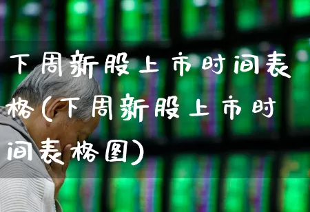 下周新股上市时间表格(下周新股上市时间表格图)_https://www.wanyuyiyao.com_深交所_第1张