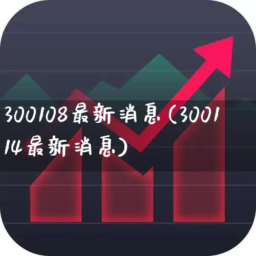 300108最新消息(300114最新消息)_https://www.wanyuyiyao.com_北交所_第1张