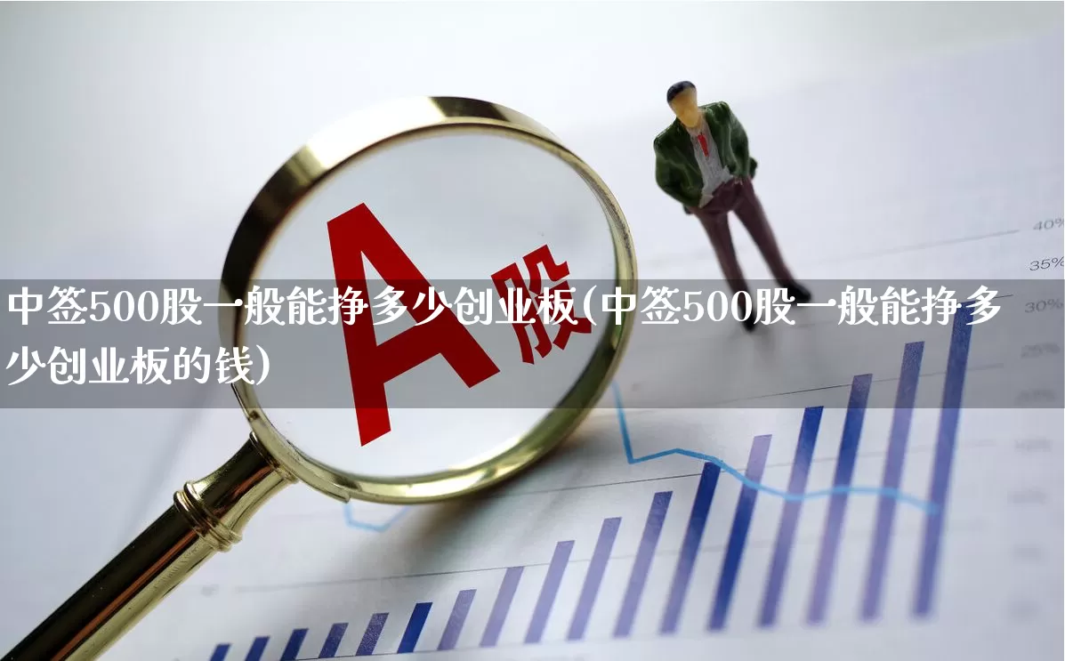中签500股一般能挣多少创业板(中签500股一般能挣多少创业板的钱)_https://www.wanyuyiyao.com_上交所_第1张