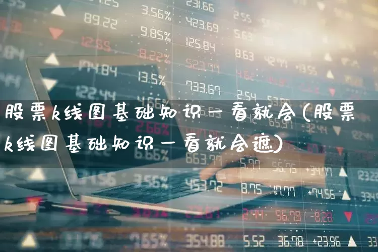 股票k线图基础知识一看就会(股票k线图基础知识一看就会遮)_https://www.wanyuyiyao.com_科创板_第1张