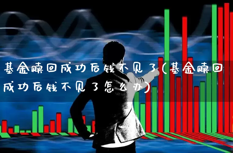 基金赎回成功后钱不见了(基金赎回成功后钱不见了怎么办)_https://www.wanyuyiyao.com_上交所_第1张