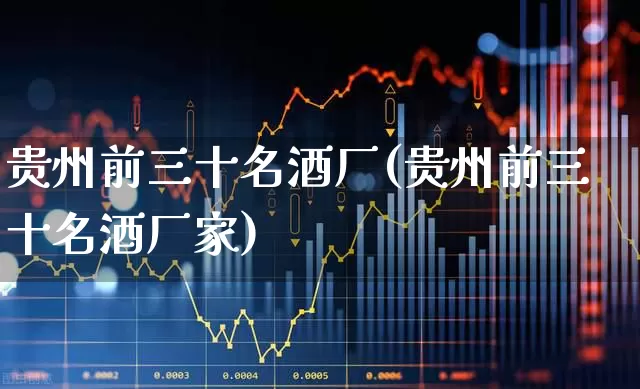 贵州前三十名酒厂(贵州前三十名酒厂家)_https://www.wanyuyiyao.com_北交所_第1张