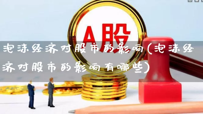 泡沫经济对股市的影响(泡沫经济对股市的影响有哪些)_https://www.wanyuyiyao.com_科创板_第1张