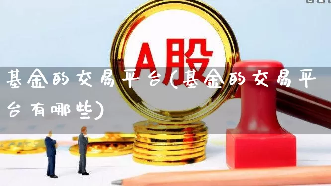 基金的交易平台(基金的交易平台有哪些)_https://www.wanyuyiyao.com_科创板_第1张