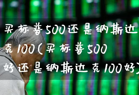 买标普500还是纳斯达克100(买标普500好还是纳斯达克100好)_https://www.wanyuyiyao.com_深交所_第1张