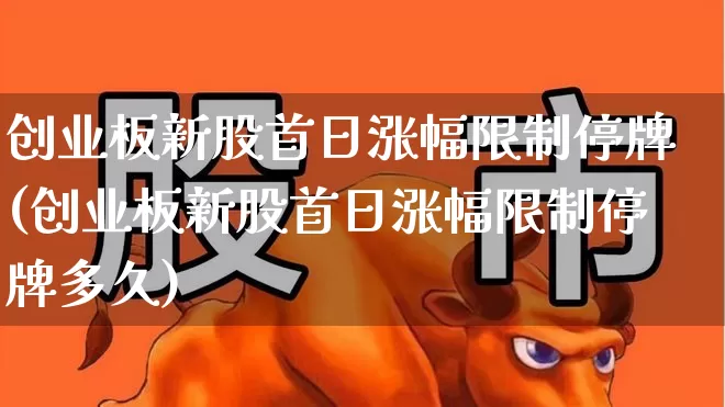 创业板新股首日涨幅限制停牌(创业板新股首日涨幅限制停牌多久)_https://www.wanyuyiyao.com_北交所_第1张