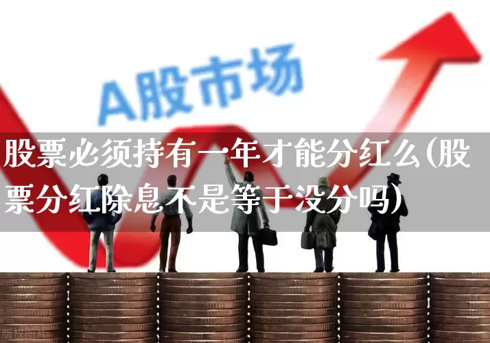 股票必须持有一年才能分红么(股票分红除息不是等于没分吗)_https://www.wanyuyiyao.com_上交所_第1张