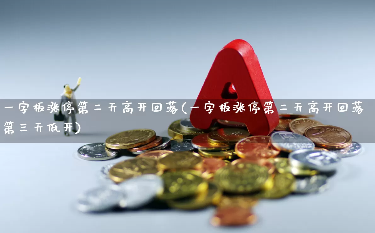 一字板涨停第二天高开回落(一字板涨停第二天高开回落第三天低开)_https://www.wanyuyiyao.com_深交所_第1张