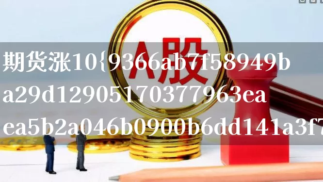 期货涨10%实际涨了多少(期货涨10实际涨了多少)_https://www.wanyuyiyao.com_北交所_第1张