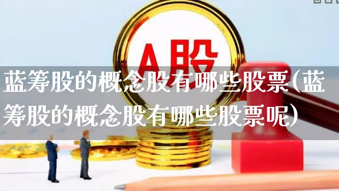 蓝筹股的概念股有哪些股票(蓝筹股的概念股有哪些股票呢)_https://www.wanyuyiyao.com_创业板_第1张