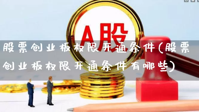 股票创业板权限开通条件(股票创业板权限开通条件有哪些)_https://www.wanyuyiyao.com_创业板_第1张