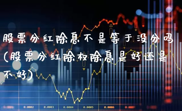 股票分红除息不是等于没分吗(股票分红除权除息是好还是不好)_https://www.wanyuyiyao.com_深交所_第1张