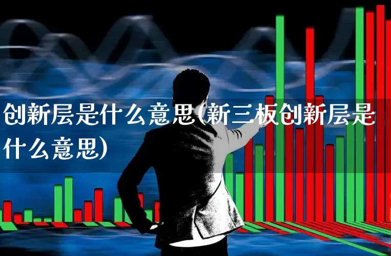 创新层是什么意思(新三板创新层是什么意思)_https://www.wanyuyiyao.com_创业板_第1张