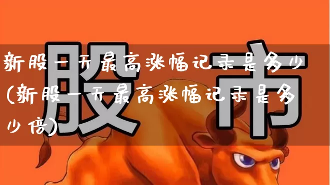 新股一天最高涨幅记录是多少(新股一天最高涨幅记录是多少倍)_https://www.wanyuyiyao.com_北交所_第1张