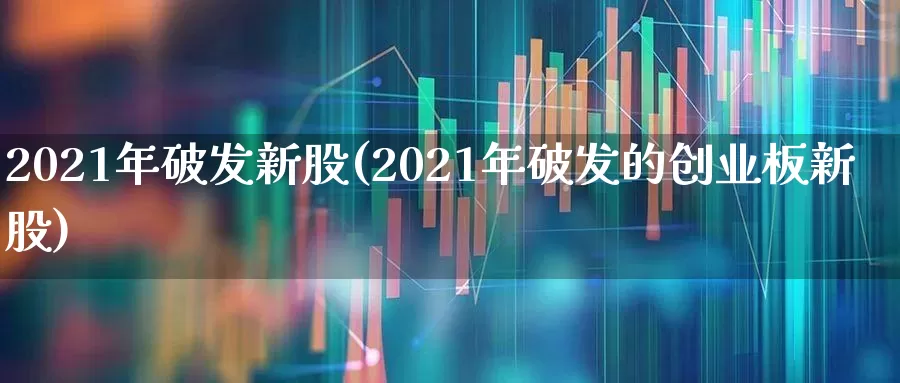 2021年破发新股(2021年破发的创业板新股)_https://www.wanyuyiyao.com_上交所_第1张
