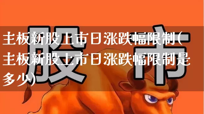主板新股上市日涨跌幅限制(主板新股上市日涨跌幅限制是多少)_https://www.wanyuyiyao.com_深交所_第1张