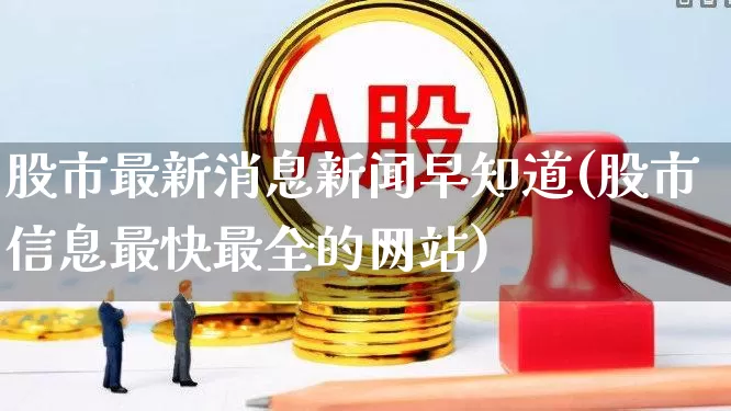 股市最新消息新闻早知道(股市信息最快最全的网站)_https://www.wanyuyiyao.com_创业板_第1张