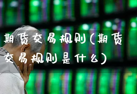 期货交易规则(期货交易规则是什么)_https://www.wanyuyiyao.com_创业板_第1张