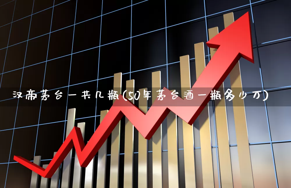 汉帝茅台一共几瓶(50年茅台酒一瓶多少万)_https://www.wanyuyiyao.com_北交所_第1张