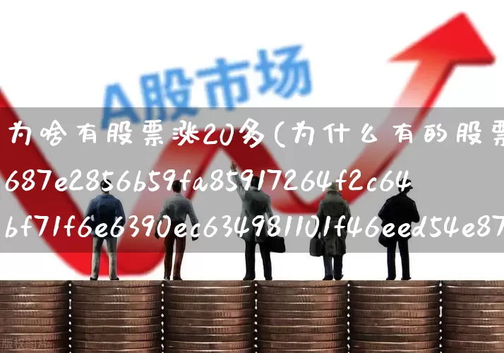 为啥有股票涨20多(为什么有的股票涨20%)_https://www.wanyuyiyao.com_上交所_第1张