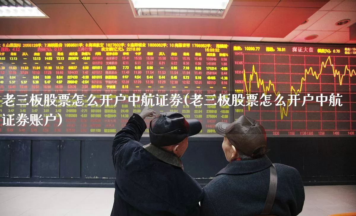 老三板股票怎么开户中航证券(老三板股票怎么开户中航证券账户)_https://www.wanyuyiyao.com_深交所_第1张
