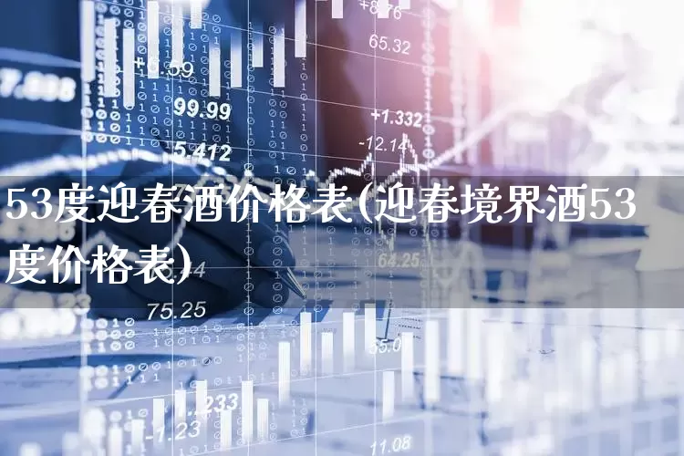 53度迎春酒价格表(迎春境界酒53度价格表)_https://www.wanyuyiyao.com_北交所_第1张