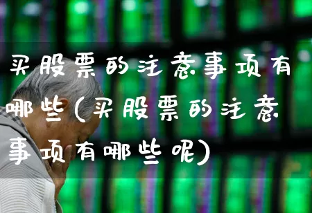 买股票的注意事项有哪些(买股票的注意事项有哪些呢)_https://www.wanyuyiyao.com_创业板_第1张