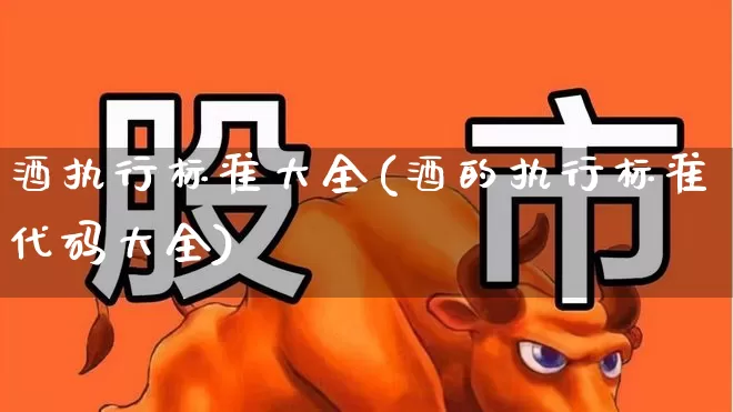 酒执行标准大全(酒的执行标准代码大全)_https://www.wanyuyiyao.com_科创板_第1张