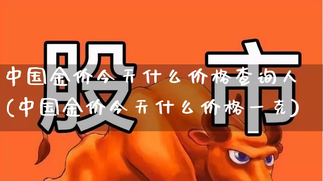 中国金价今天什么价格查询人(中国金价今天什么价格一克)_https://www.wanyuyiyao.com_上交所_第1张