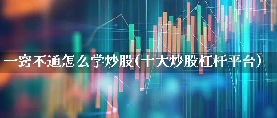 一窍不通怎么学炒股(十大炒股杠杆平台)_https://www.wanyuyiyao.com_上交所_第1张