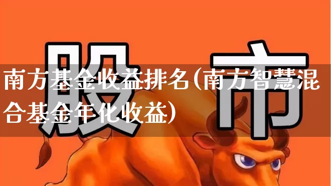 南方基金收益排名(南方智慧混合基金年化收益)_https://www.wanyuyiyao.com_创业板_第1张