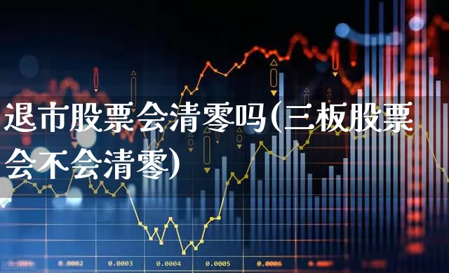 退市股票会清零吗(三板股票会不会清零)_https://www.wanyuyiyao.com_上交所_第1张