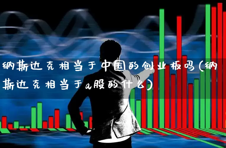 纳斯达克相当于中国的创业板吗(纳斯达克相当于a股的什么)_https://www.wanyuyiyao.com_创业板_第1张
