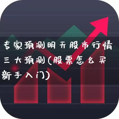 专家预测明天股市行情三大预测(股票怎么买新手入门)_https://www.wanyuyiyao.com_科创板_第1张