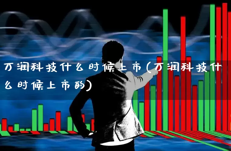 万润科技什么时候上市(万润科技什么时候上市的)_https://www.wanyuyiyao.com_上交所_第1张