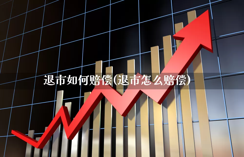 退市如何赔偿(退市怎么赔偿)_https://www.wanyuyiyao.com_北交所_第1张
