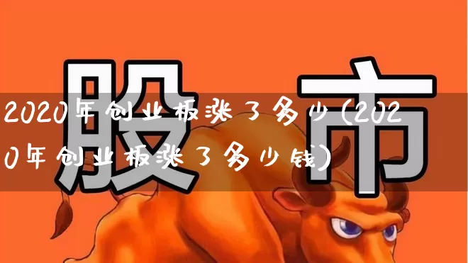 2020年创业板涨了多少(2020年创业板涨了多少钱)_https://www.wanyuyiyao.com_深交所_第1张