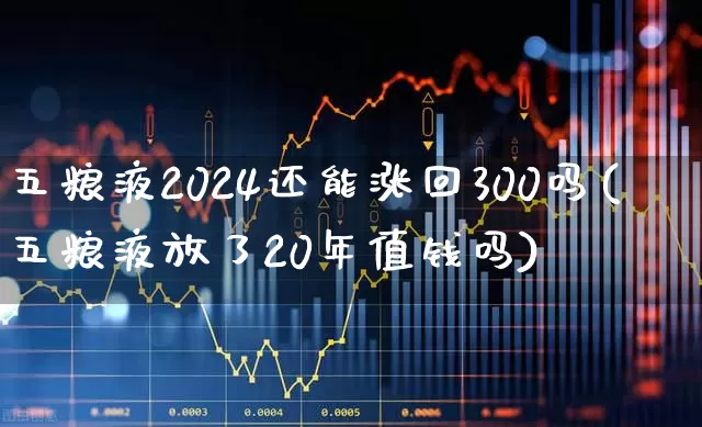 五粮液2024还能涨回300吗(五粮液放了20年值钱吗)_https://www.wanyuyiyao.com_深交所_第1张